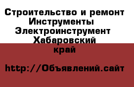 Строительство и ремонт Инструменты - Электроинструмент. Хабаровский край